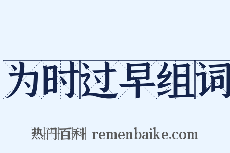 为时过早组词是什么意思的图片